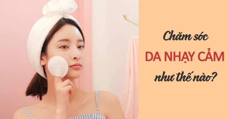 Quy trình các bước chăm sóc da nhạy cảm an toàn hàng ngày